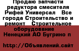 Продаю запчасти редуктора смесителя Рифей Универсал - Все города Строительство и ремонт » Строительное оборудование   . Ненецкий АО,Бугрино п.